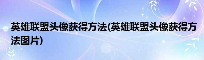 英雄聯(lián)盟頭像獲得方法(英雄聯(lián)盟頭像獲得方法圖片)