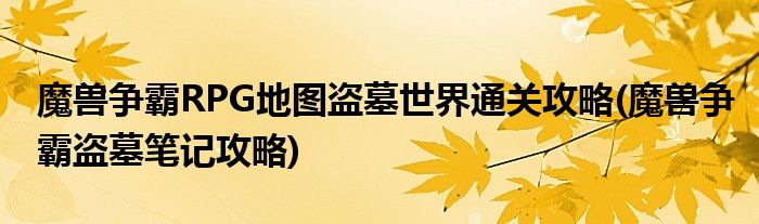 魔獸爭(zhēng)霸RPG地圖盜墓世界通關(guān)攻略(魔獸爭(zhēng)霸盜墓筆記攻略)