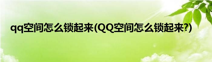 qq空間怎么鎖起來(QQ空間怎么鎖起來?)