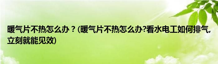 暖氣片不熱怎么辦？(暖氣片不熱怎么辦?看水電工如何排氣,立刻就能見效)