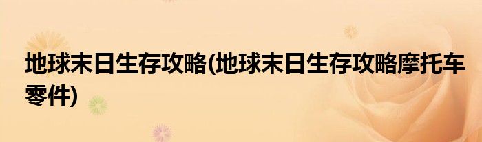 地球末日生存攻略(地球末日生存攻略摩托車零件)