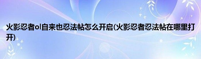 火影忍者ol自來(lái)也忍法帖怎么開(kāi)啟(火影忍者忍法帖在哪里打開(kāi))