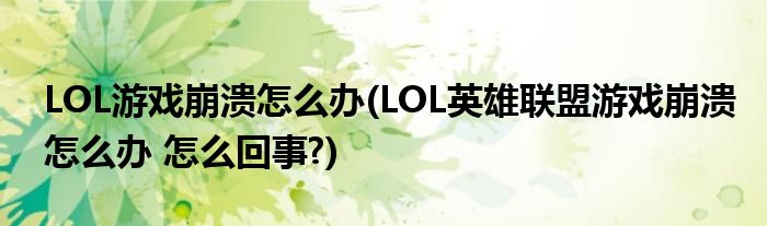 LOL游戲崩潰怎么辦(LOL英雄聯(lián)盟游戲崩潰怎么辦 怎么回事?)