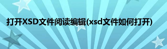 打開XSD文件閱讀編輯(xsd文件如何打開)