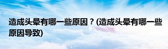 造成頭暈有哪一些原因？(造成頭暈有哪一些原因?qū)е?