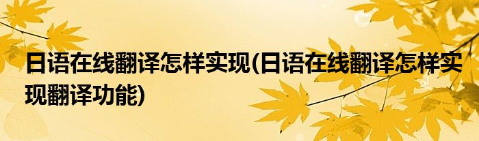 日語在線翻譯怎樣實(shí)現(xiàn)(日語在線翻譯怎樣實(shí)現(xiàn)翻譯功能)