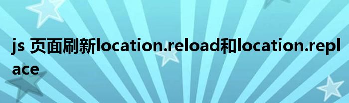 js 頁(yè)面刷新location.reload和location.replace