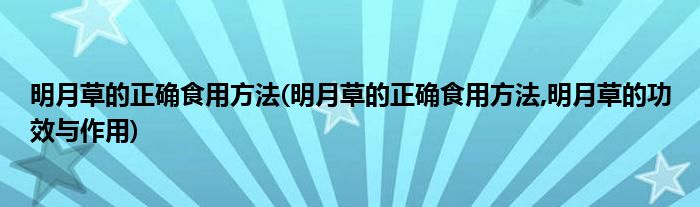 明月草的正確食用方法(明月草的正確食用方法,明月草的功效與作用)