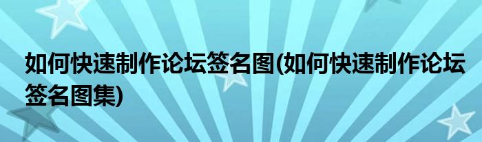 如何快速制作論壇簽名圖(如何快速制作論壇簽名圖集)