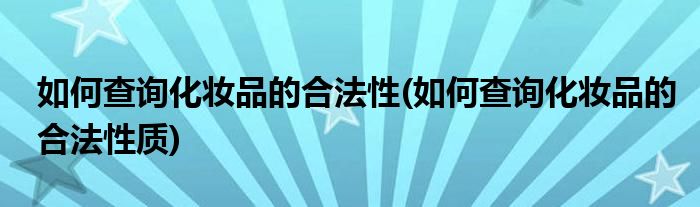 如何查詢化妝品的合法性(如何查詢化妝品的合法性質)