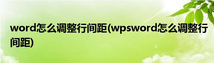 word怎么調整行間距(wpsword怎么調整行間距)