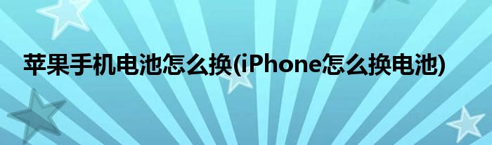 蘋果手機電池怎么換(iPhone怎么換電池)