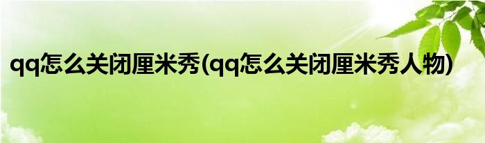 qq怎么關(guān)閉厘米秀(qq怎么關(guān)閉厘米秀人物)