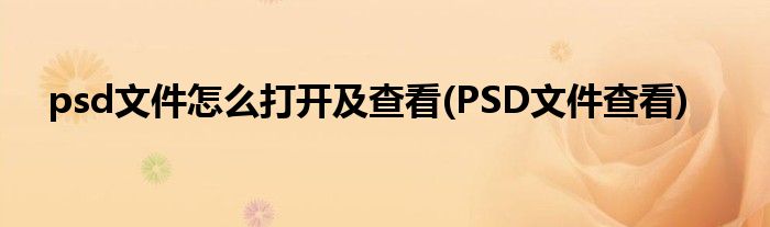 psd文件怎么打開及查看(PSD文件查看)