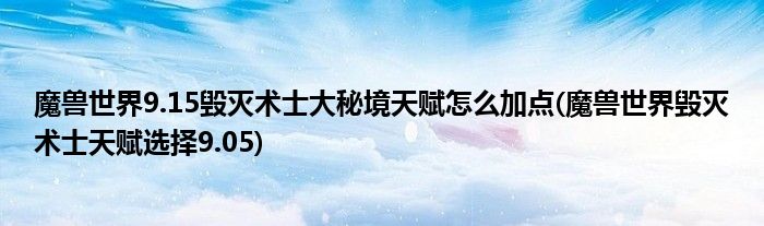 魔獸世界9.15毀滅術(shù)士大秘境天賦怎么加點(diǎn)(魔獸世界毀滅術(shù)士天賦選擇9.05)