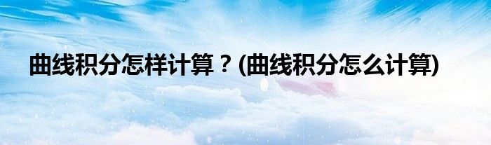 曲線積分怎樣計(jì)算？(曲線積分怎么計(jì)算)