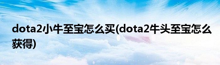 dota2小牛至寶怎么買(dota2牛頭至寶怎么獲得)