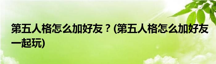 第五人格怎么加好友？(第五人格怎么加好友一起玩)