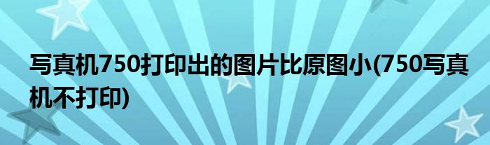 寫真機750打印出的圖片比原圖小(750寫真機不打印)