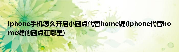 iphone手機(jī)怎么開(kāi)啟小圓點(diǎn)代替home鍵(iphone代替home鍵的圓點(diǎn)在哪里)