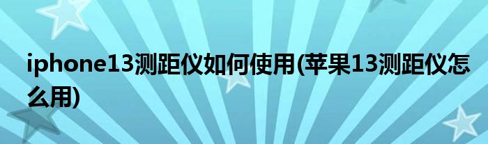 iphone13測(cè)距儀如何使用(蘋(píng)果13測(cè)距儀怎么用)