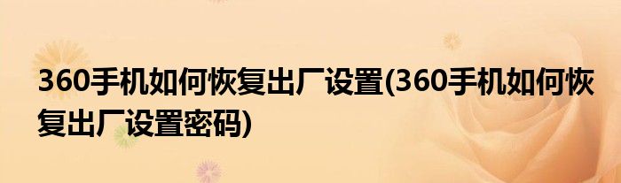 360手機(jī)如何恢復(fù)出廠設(shè)置(360手機(jī)如何恢復(fù)出廠設(shè)置密碼)