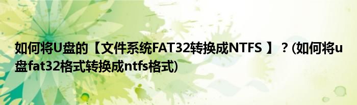 如何將U盤的【文件系統(tǒng)FAT32轉(zhuǎn)換成NTFS 】？(如何將u盤fat32格式轉(zhuǎn)換成ntfs格式)