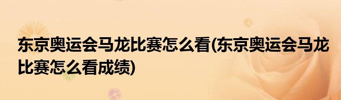 東京奧運會馬龍比賽怎么看(東京奧運會馬龍比賽怎么看成績)