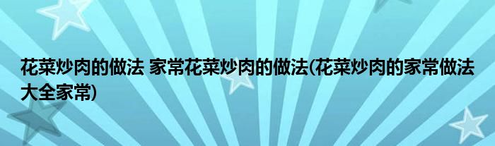 花菜炒肉的做法 家?；ú顺慈獾淖龇?花菜炒肉的家常做法大全家常)