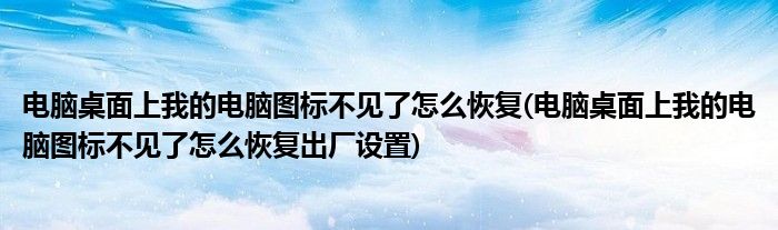 電腦桌面上我的電腦圖標不見了怎么恢復(fù)(電腦桌面上我的電腦圖標不見了怎么恢復(fù)出廠設(shè)置)