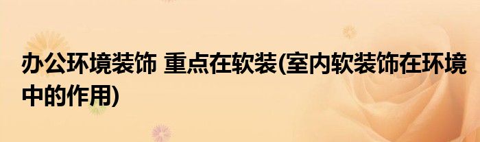 辦公環(huán)境裝飾 重點在軟裝(室內(nèi)軟裝飾在環(huán)境中的作用)