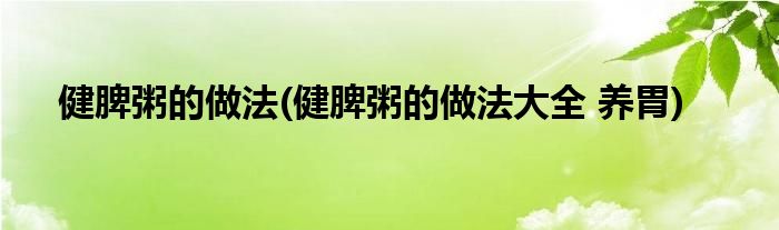 健脾粥的做法(健脾粥的做法大全 養(yǎng)胃)