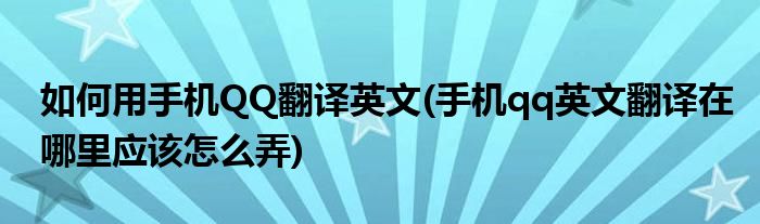 如何用手機(jī)QQ翻譯英文(手機(jī)qq英文翻譯在哪里應(yīng)該怎么弄)