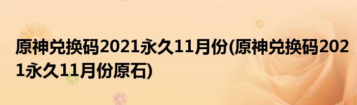 原神兌換碼2021永久11月份(原神兌換碼2021永久11月份原石)