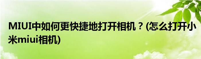 MIUI中如何更快捷地打開相機？(怎么打開小米miui相機)