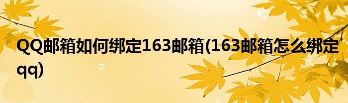 QQ郵箱如何綁定163郵箱(163郵箱怎么綁定qq)