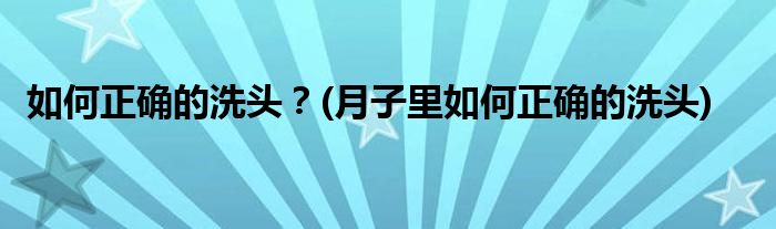 如何正確的洗頭？(月子里如何正確的洗頭)