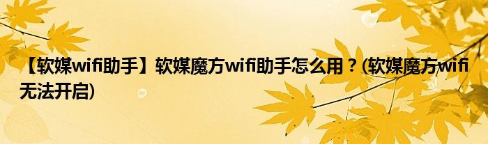 【軟媒wifi助手】軟媒魔方wifi助手怎么用？(軟媒魔方wifi無法開啟)