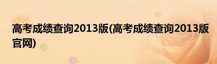 高考成績(jī)查詢2013版(高考成績(jī)查詢2013版官網(wǎng))