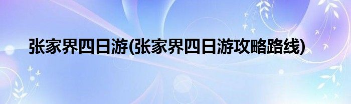 張家界四日游(張家界四日游攻略路線)