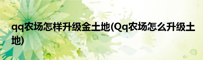 qq農(nóng)場(chǎng)怎樣升級(jí)金土地(Qq農(nóng)場(chǎng)怎么升級(jí)土地)