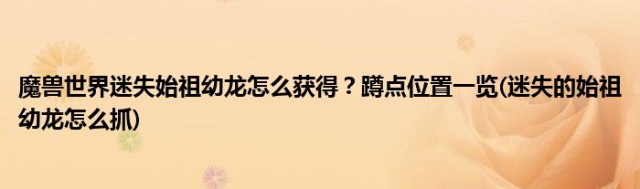 魔獸世界迷失始祖幼龍怎么獲得？蹲點位置一覽(迷失的始祖幼龍怎么抓)