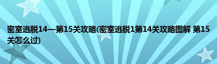 密室逃脫14—第15關攻略(密室逃脫1第14關攻略圖解 第15關怎么過)