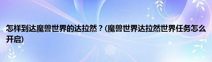 怎樣到達魔獸世界的達拉然？(魔獸世界達拉然世界任務怎么開啟)