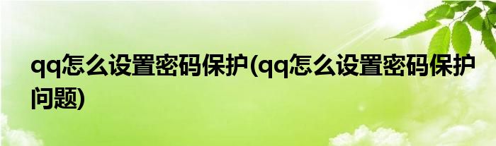 qq怎么設(shè)置密碼保護(hù)(qq怎么設(shè)置密碼保護(hù)問題)