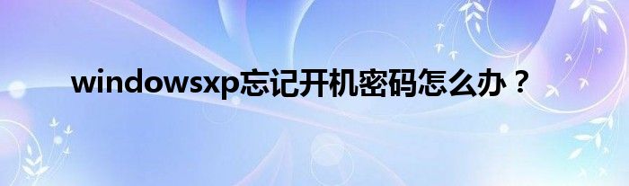 windowsxp忘記開機密碼怎么辦？