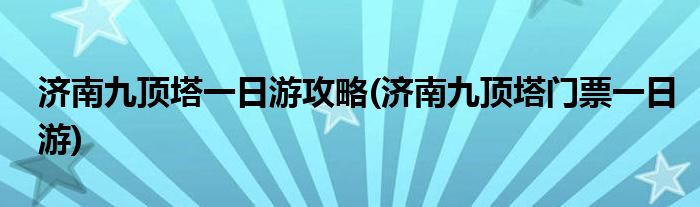 濟(jì)南九頂塔一日游攻略(濟(jì)南九頂塔門票一日游)