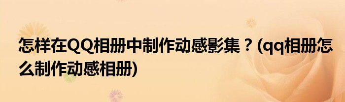 怎樣在QQ相冊中制作動感影集？(qq相冊怎么制作動感相冊)