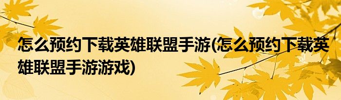 怎么預(yù)約下載英雄聯(lián)盟手游(怎么預(yù)約下載英雄聯(lián)盟手游游戲)