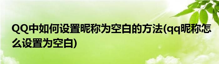 QQ中如何設(shè)置昵稱為空白的方法(qq昵稱怎么設(shè)置為空白)